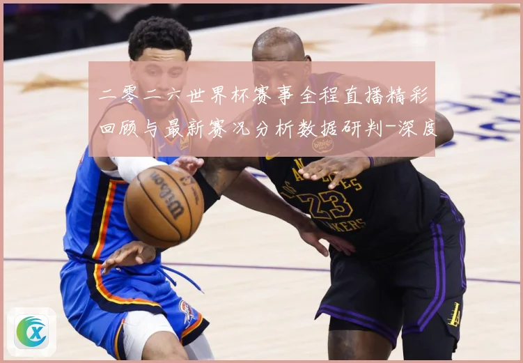 二零二六世界杯赛事全程直播精彩回顾与最新赛况分析数据研判-深度解析