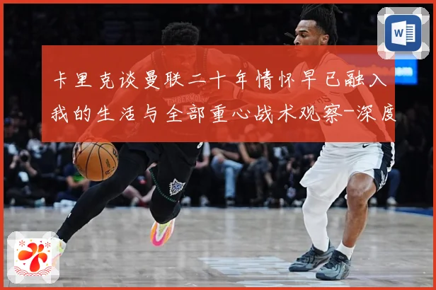 卡里克谈曼联二十年情怀早已融入我的生活与全部重心战术观察-深度解析