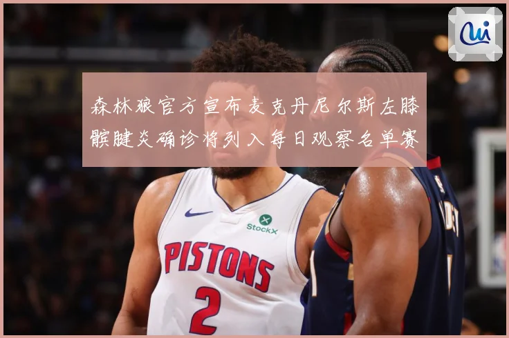 森林狼官方宣布麦克丹尼尔斯左膝髌腱炎确诊将列入每日观察名单赛场复盘-深度解析
