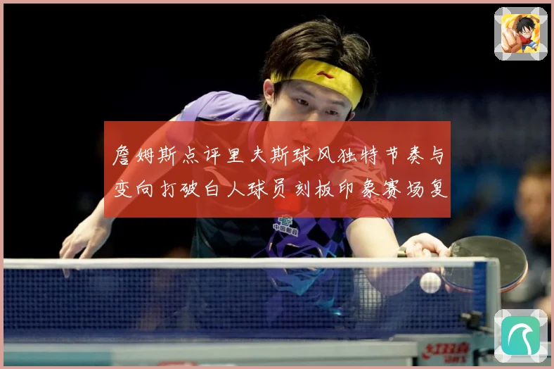 詹姆斯点评里夫斯球风独特节奏与变向打破白人球员刻板印象赛场复盘-深度解析