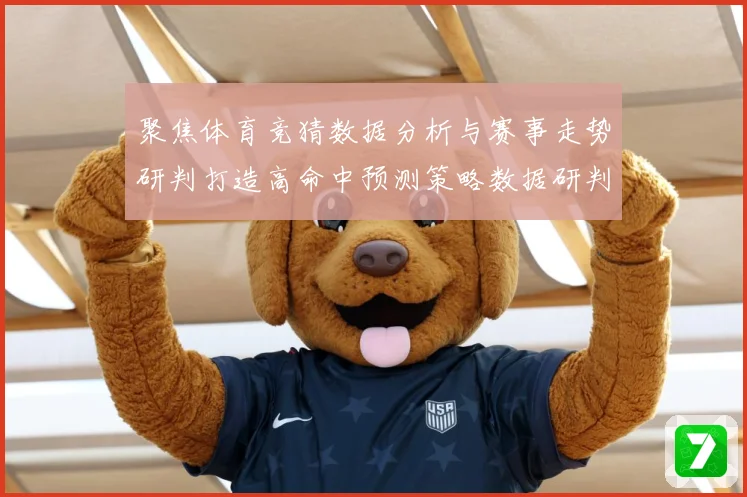 聚焦体育竞猜数据分析与赛事走势研判打造高命中预测策略数据研判-深度解析