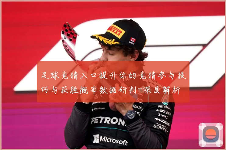 足球竞猜入口提升你的竞猜参与技巧与获胜概率数据研判-深度解析