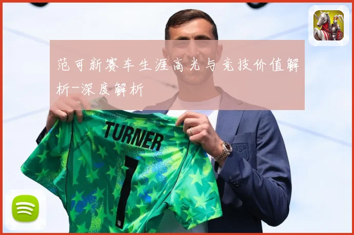 范可新赛车生涯高光与竞技价值解析-深度解析