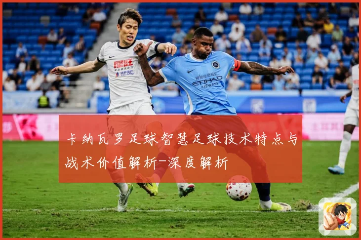卡纳瓦罗足球智慧足球技术特点与战术价值解析-深度解析