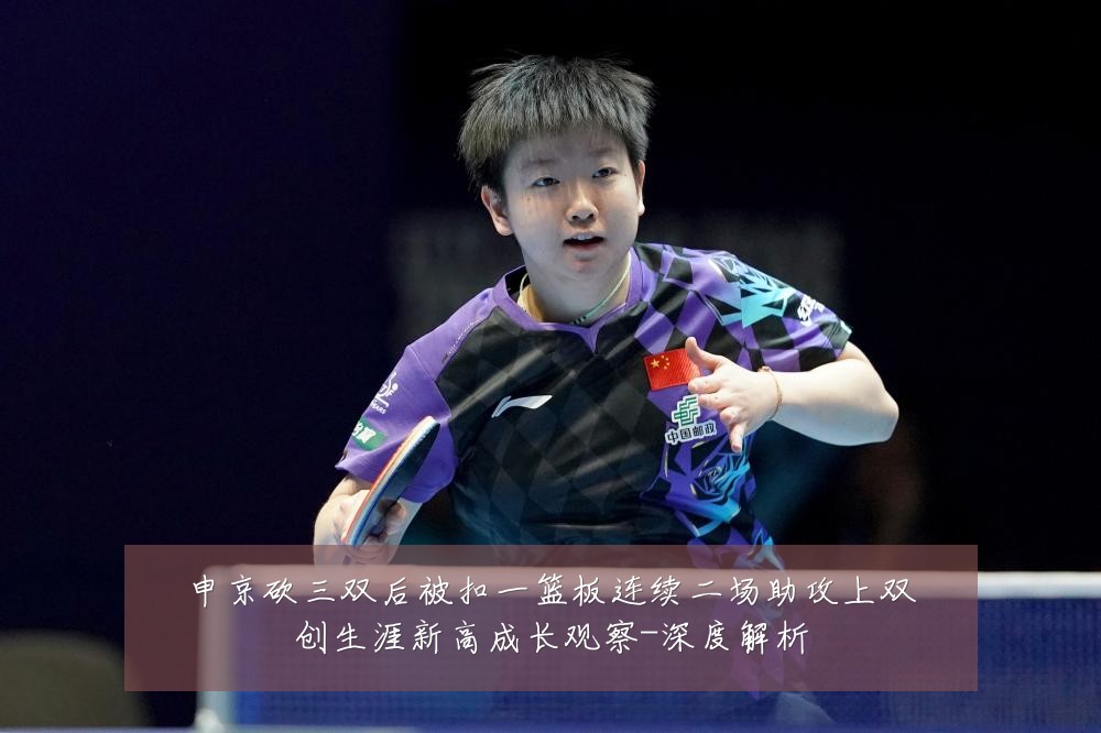 申京砍三双后被扣一篮板连续二场助攻上双创生涯新高成长观察-深度解析