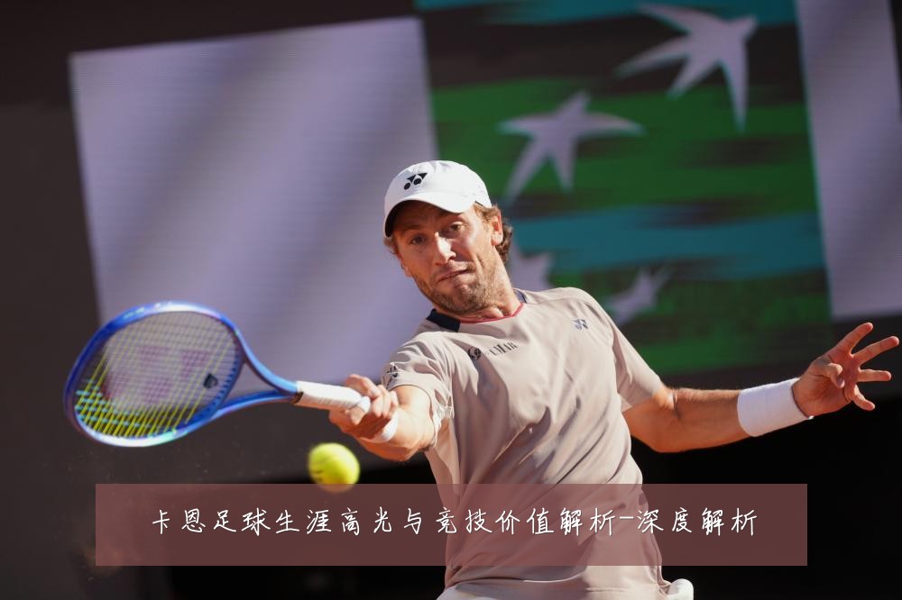 卡恩足球生涯高光与竞技价值解析-深度解析