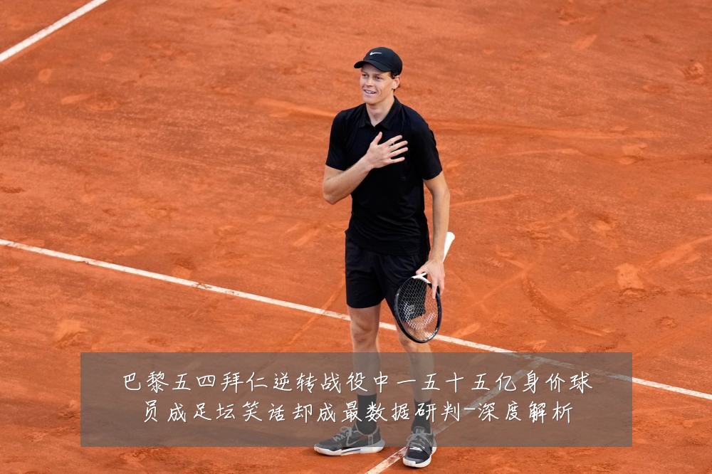 巴黎五四拜仁逆转战役中一五十五亿身价球员成足坛笑话却成最数据研判-深度解析