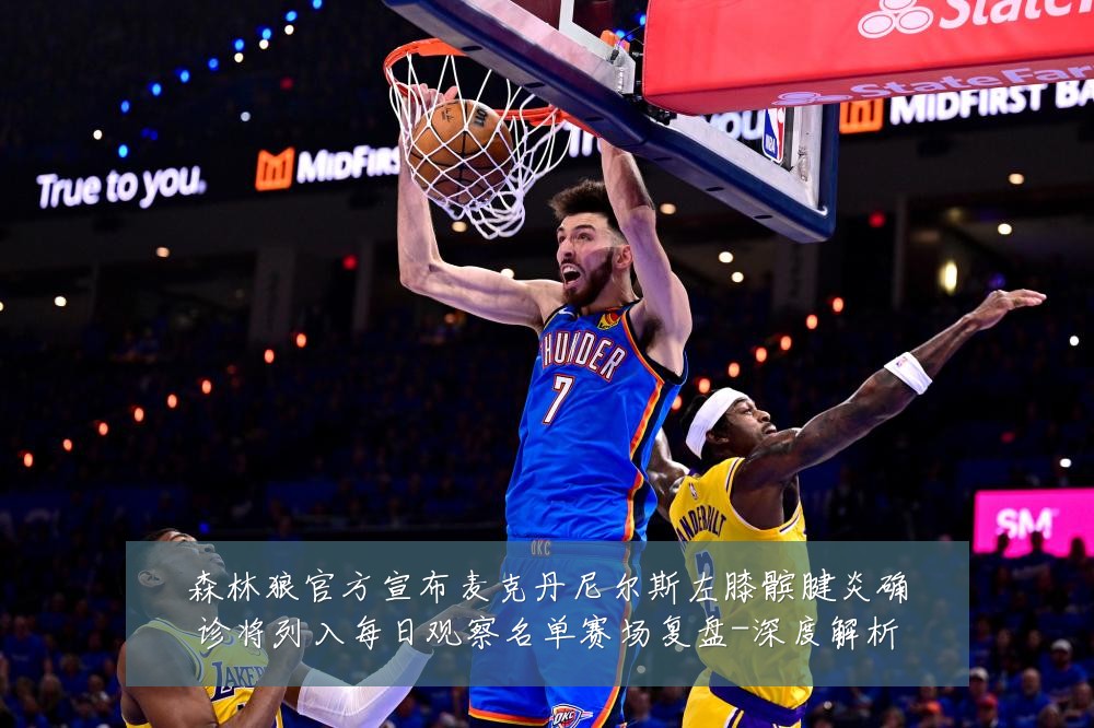 森林狼官方宣布麦克丹尼尔斯左膝髌腱炎确诊将列入每日观察名单赛场复盘-深度解析