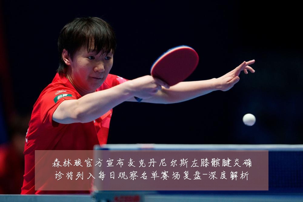 森林狼官方宣布麦克丹尼尔斯左膝髌腱炎确诊将列入每日观察名单赛场复盘-深度解析